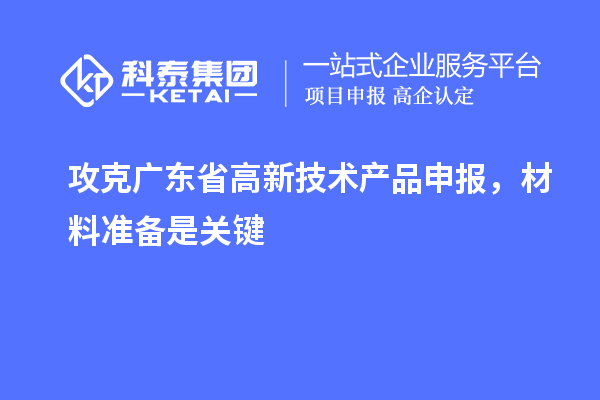 攻克廣東省高新技術(shù)產(chǎn)品申報(bào)，材料準(zhǔn)備是關(guān)鍵