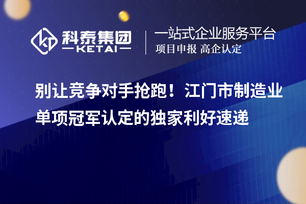 別讓競爭對手搶跑！江門市制造業(yè)單項冠軍認定的獨家利好速遞