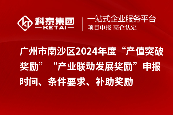 廣州市南沙區(qū)2024年度“產(chǎn)值突破獎(jiǎng)勵(lì)”“產(chǎn)業(yè)聯(lián)動(dòng)發(fā)展獎(jiǎng)勵(lì)”申報(bào)時(shí)間、條件要求、補(bǔ)助獎(jiǎng)勵(lì)