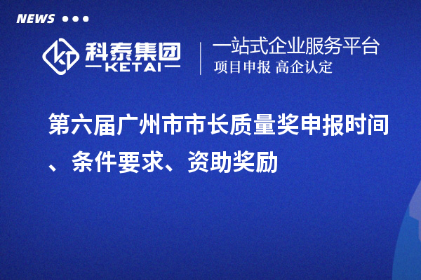 第六屆廣州市市長(zhǎng)質(zhì)量獎(jiǎng)申報(bào)時(shí)間、條件要求、資助獎(jiǎng)勵(lì)