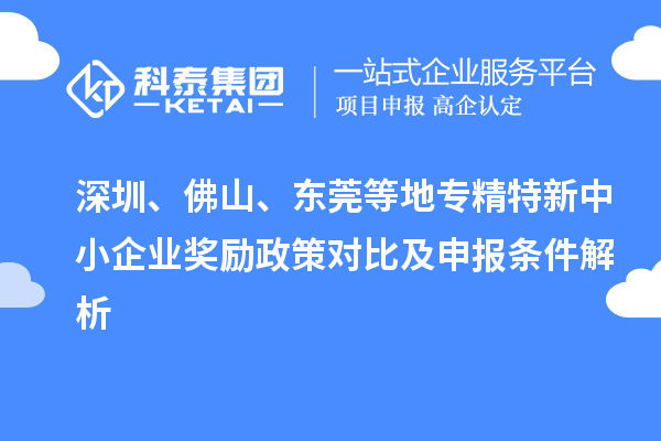 深圳、佛山、東莞等地專精特新中小企業(yè)獎勵政策對比及申報條件解析