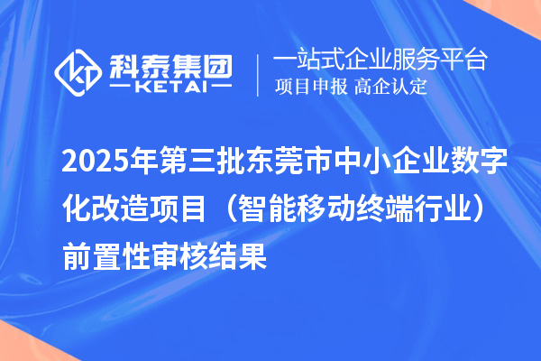 2025年第三批東莞市中小企業(yè)數(shù)字化改造項目（智能移動終端行業(yè)）前置性審核結(jié)果