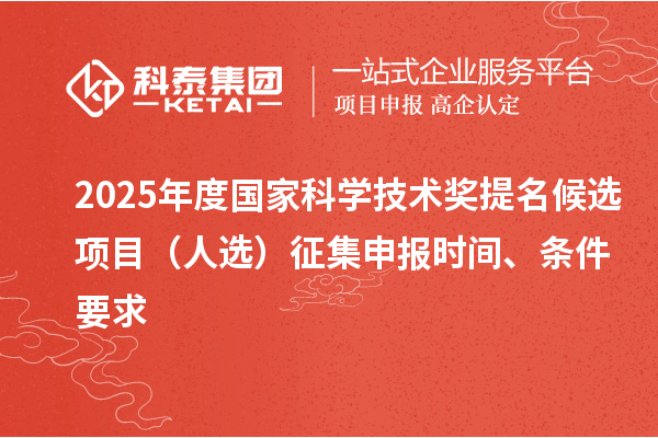 2025年度國(guó)家科學(xué)技術(shù)獎(jiǎng)提名候選項(xiàng)目（人選）征集申報(bào)時(shí)間、條件要求