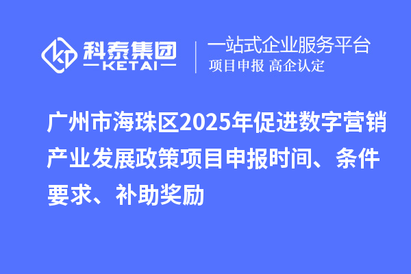 廣州市海珠區(qū)2025年促進(jìn)數(shù)字營銷產(chǎn)業(yè)發(fā)展政策<a href=http://www.xljuanlianmen.com/shenbao.html target=_blank class=infotextkey>項(xiàng)目申報(bào)</a>時(shí)間、條件要求、補(bǔ)助獎(jiǎng)勵(lì)