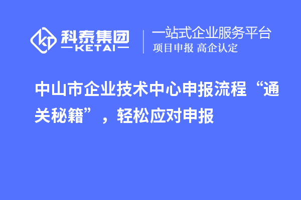 中山市企業(yè)技術中心申報流程“通關秘籍”，輕松應對申報