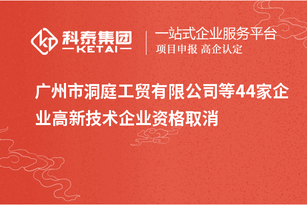 廣州市洞庭工貿(mào)有限公司等44家企業(yè)高新技術企業(yè)資格取消