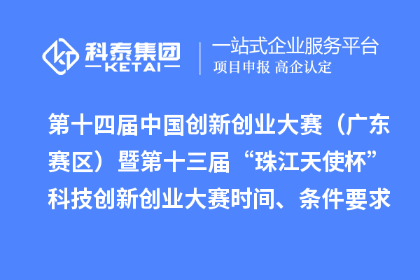 第十四屆中國(guó)創(chuàng)新創(chuàng)業(yè)大賽（廣東賽區(qū)）暨第十三屆“珠江天使杯”科技創(chuàng)新創(chuàng)業(yè)大賽時(shí)間、條件要求、資助獎(jiǎng)勵(lì)