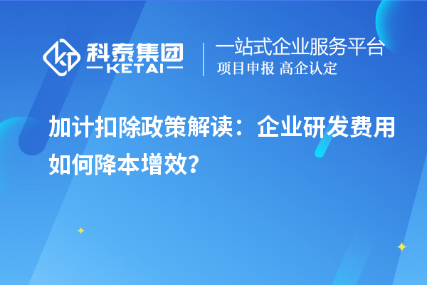 加計扣除政策解讀：企業(yè)研發(fā)費用如何降本增效？
