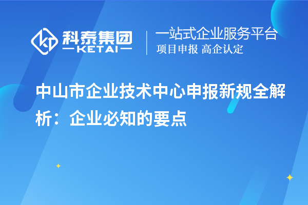 中山市企業(yè)技術中心申報新規(guī)全解析：企業(yè)必知的要點