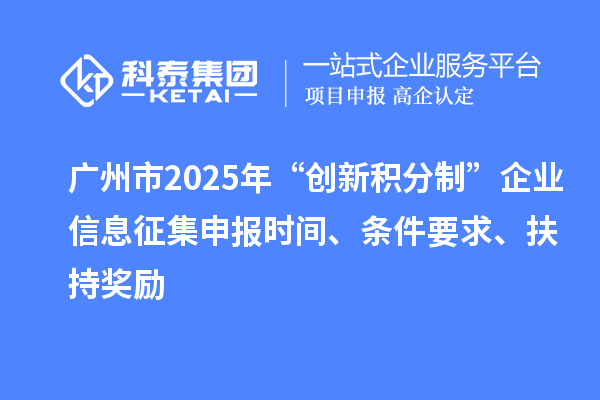 廣州市2025年“創(chuàng)新積分制”企業(yè)信息征集申報(bào)時(shí)間、條件要求、扶持獎(jiǎng)勵(lì)