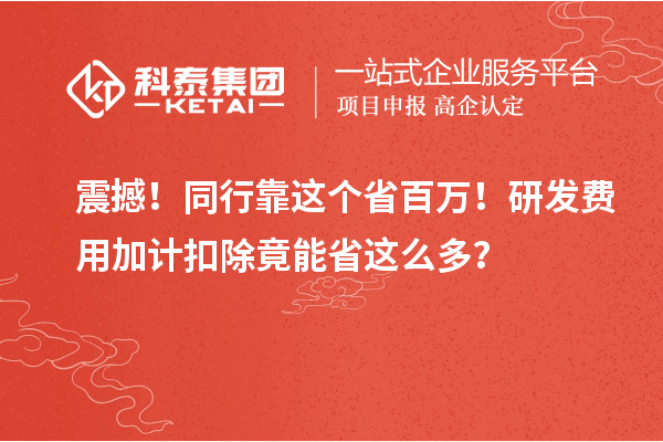 震撼！同行靠這個省百萬！研發(fā)費用加計扣除竟能省這么多？