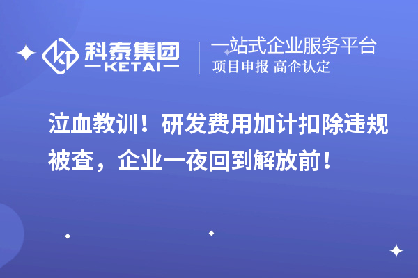 泣血教訓(xùn)！研發(fā)費(fèi)用加計(jì)扣除違規(guī)被查，企業(yè)一夜回到解放前！