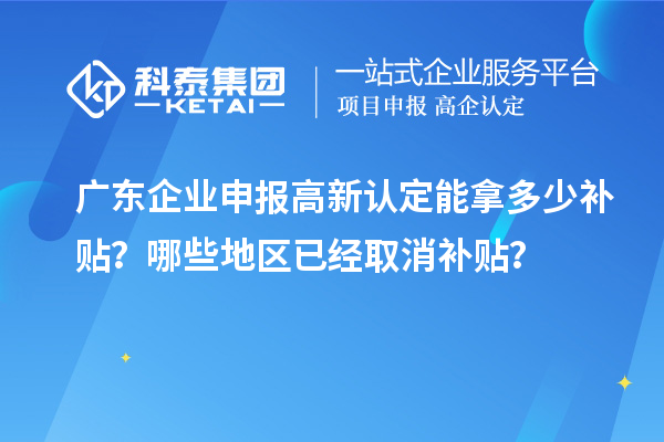 廣東企業(yè)申報(bào)高新認(rèn)定能拿多少補(bǔ)貼？哪些地區(qū)已經(jīng)取消補(bǔ)貼？