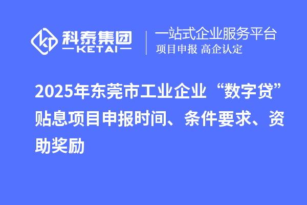 2025年?yáng)|莞市工業(yè)企業(yè)“數(shù)字貸”貼息項(xiàng)目申報(bào)時(shí)間、條件要求、資助獎(jiǎng)勵(lì)
