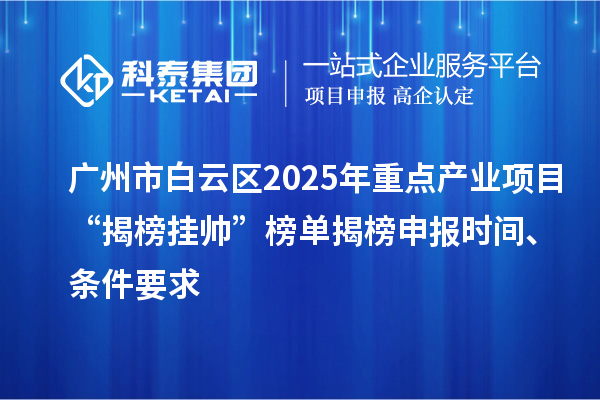 廣州市白云區(qū)2025年重點(diǎn)產(chǎn)業(yè)項(xiàng)目“揭榜掛帥”榜單揭榜申報(bào)時(shí)間、條件要求