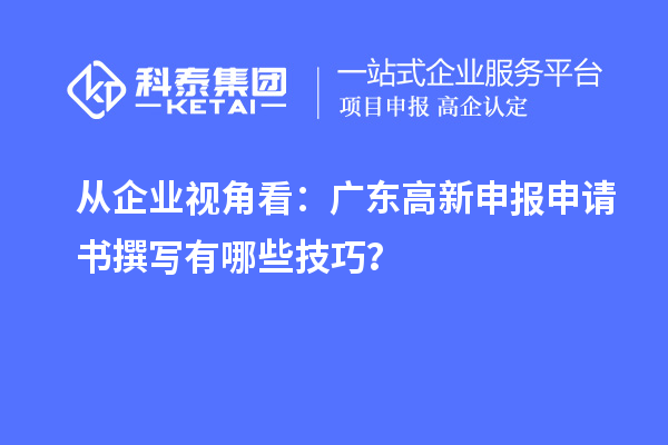 從企業(yè)視角看：廣東高新申報(bào)申請(qǐng)書撰寫有哪些技巧？