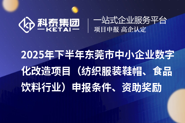 2025年下半年東莞市中小企業(yè)數(shù)字化改造項(xiàng)目（紡織服裝鞋帽、食品飲料行業(yè)）申報(bào)條件、資助獎(jiǎng)勵(lì)