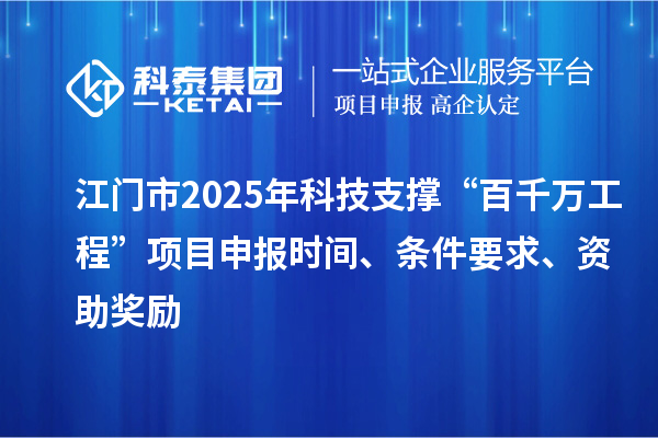江門市2025年科技支撐“百千萬工程”項(xiàng)目申報(bào)時(shí)間、條件要求、資助獎(jiǎng)勵(lì)