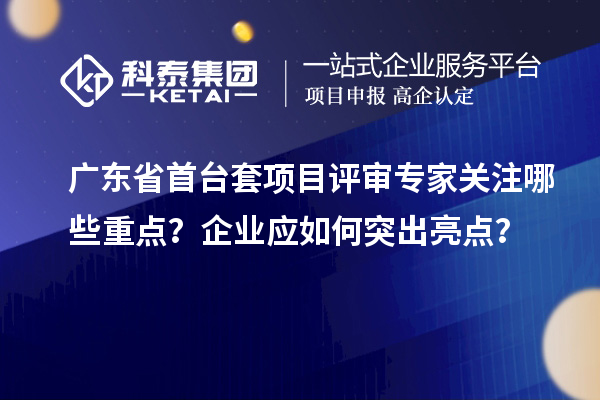 廣東省首臺套項目評審專家關注哪些重點？企業(yè)應如何突出亮點？