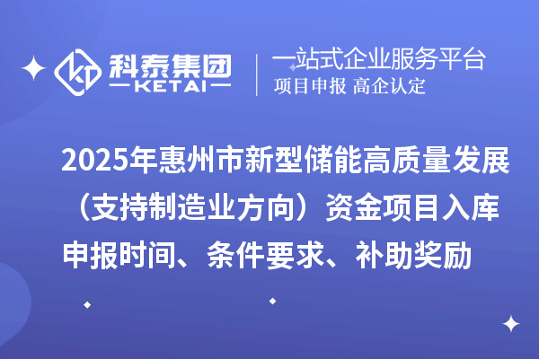 2025年惠州市新型儲能高質(zhì)量發(fā)展（支持制造業(yè)方向）資金項目入庫申報時間、條件要求、補助獎勵
