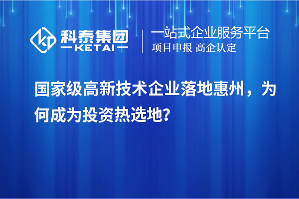 國(guó)家級(jí)高新技術(shù)企業(yè)落地惠州，為何成為投資熱選地？