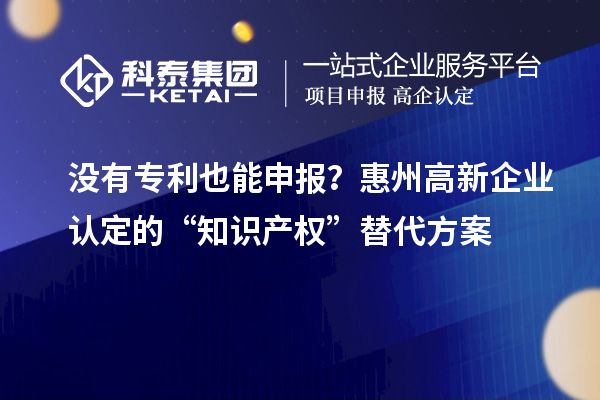 沒有專利也能申報？<a href=http://www.xljuanlianmen.com/huizhou/ target=_blank class=infotextkey>惠州<a href=http://www.xljuanlianmen.com/gaoqi/ target=_blank class=infotextkey>高新企業(yè)認定</a></a>的“知識產(chǎn)權(quán)”替代方案