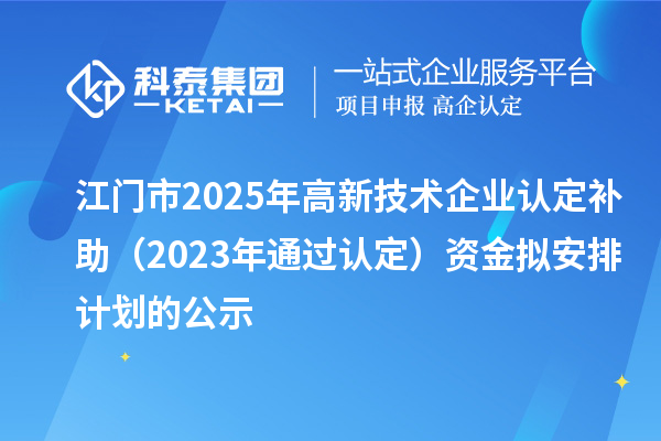 江門市2025年高新技術企業(yè)認定補助（2023年通過認定）資金擬安排計劃的公示