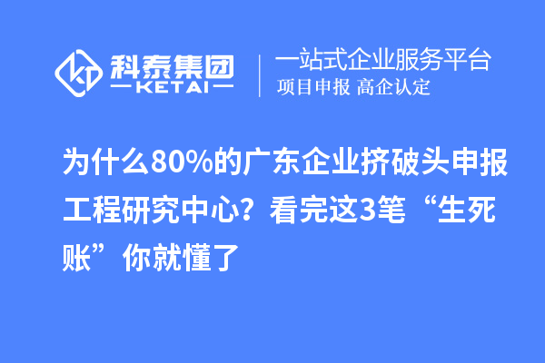 為什么80%的廣東企業(yè)擠破頭申報(bào)工程研究中心？看完這3筆“生死賬”你就懂了