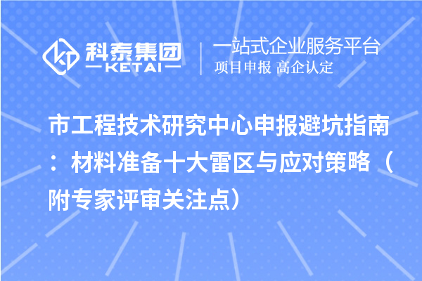市工程技術(shù)研究中心申報(bào)避坑指南：材料準(zhǔn)備十大雷區(qū)與應(yīng)對策略（附專家評審關(guān)注點(diǎn)）
