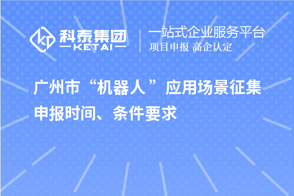 廣州市“機器人+”應(yīng)用場景征集申報時間、條件要求