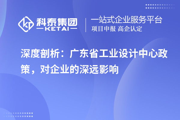 深度剖析：廣東省工業(yè)設計中心政策，對企業(yè)的深遠影響