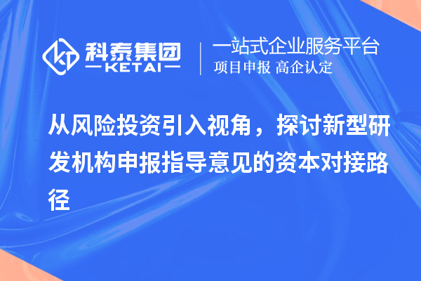 從風(fēng)險(xiǎn)投資引入視角，探討新型研發(fā)機(jī)構(gòu)申報(bào)指導(dǎo)意見的資本對(duì)接路徑