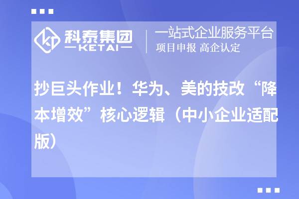 抄巨頭作業(yè)！華為、美的技改“降本增效”核心邏輯（中小企業(yè)適配版）