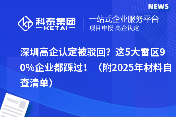 深圳高企認(rèn)定被駁回？這5大雷區(qū)90%企業(yè)都踩過(guò)?。ǜ?025年材料自查清單）