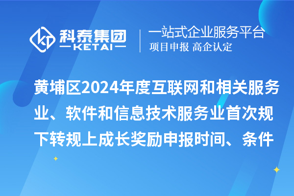 黃埔區(qū)2024年度互聯(lián)網(wǎng)和相關(guān)服務(wù)業(yè)、軟件和信息技術(shù)服務(wù)業(yè)首次規(guī)下轉(zhuǎn)規(guī)上成長獎勵申報時間、條件要求、資助標(biāo)準(zhǔn)