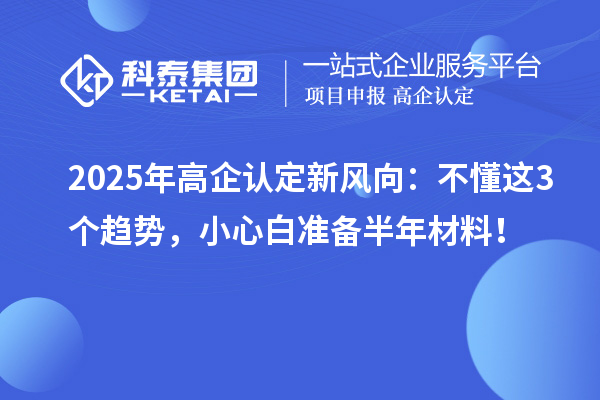 2025年高企認(rèn)定新風(fēng)向：不懂這3個趨勢，小心白準(zhǔn)備半年材料！