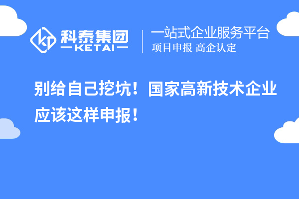 別給自己挖坑！國家高新技術(shù)企業(yè)應(yīng)該這樣申報！