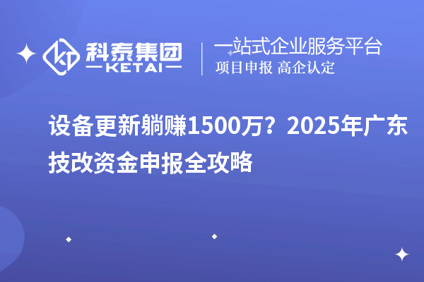 設(shè)備更新躺賺1500萬？2025年廣東技改資金申報全攻略