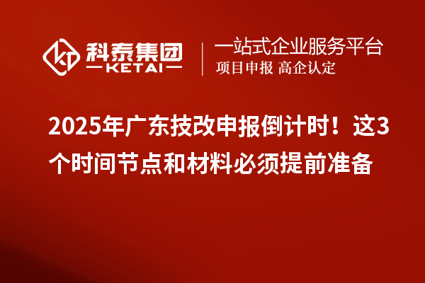 2025年廣東技改申報倒計時！這3個時間節(jié)點和材料必須提前準(zhǔn)備