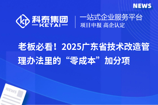 老板必看！2025廣東省技術(shù)改造管理辦法里的“零成本”加分項