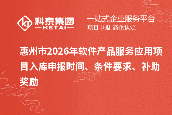 惠州市2026年軟件產品服務應用項目入庫申報時間、條件要求、補助獎勵