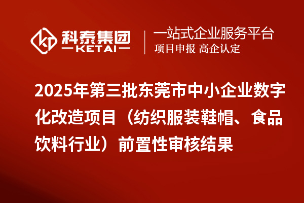 2025年第三批東莞市中小企業(yè)數(shù)字化改造項目（紡織服裝鞋帽、食品飲料行業(yè)）前置性審核結(jié)果