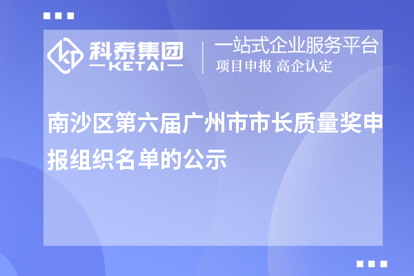南沙區(qū)第六屆廣州市市長質量獎申報組織名單的公示