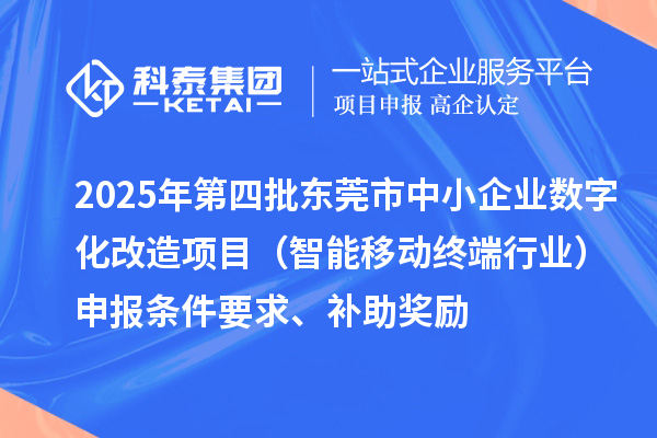2025年第四批東莞市中小企業(yè)數(shù)字化改造項目（智能移動終端行業(yè)）申報條件要求、補助獎勵