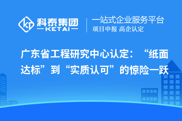 廣東省工程研究中心認(rèn)定：“紙面達(dá)標(biāo)”到“實(shí)質(zhì)認(rèn)可”的驚險(xiǎn)一躍