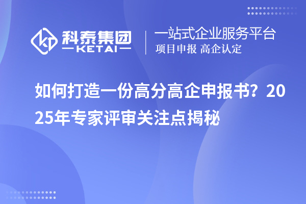 如何打造一份高分高企申報書？2025年專家評審關(guān)注點(diǎn)揭秘