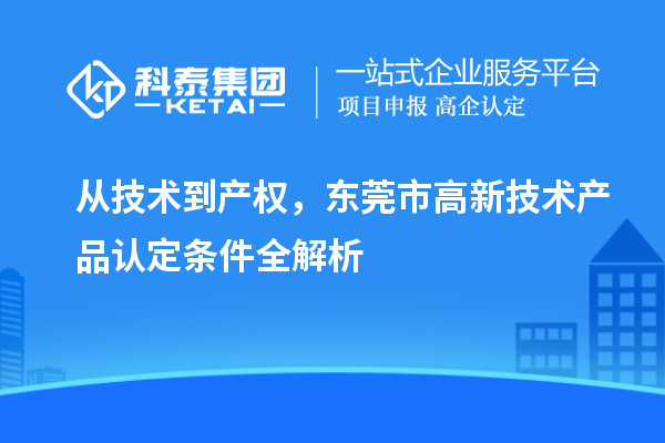 從技術到產權，東莞市高新技術產品認定條件全解析