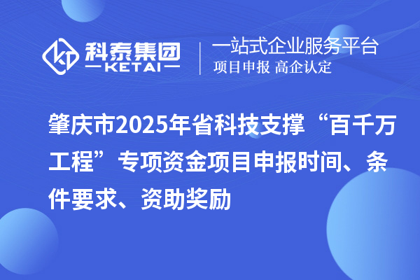 肇慶市2025年省科技支撐“百千萬工程”專項(xiàng)資金項(xiàng)目申報(bào)時間、條件要求、資助獎勵