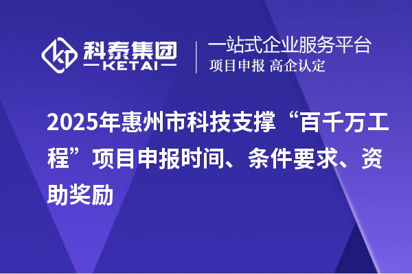 2025年惠州市科技支撐“百千萬工程”項(xiàng)目申報(bào)時(shí)間、條件要求、資助獎(jiǎng)勵(lì)