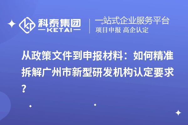 從政策文件到申報(bào)材料：如何精準(zhǔn)拆解廣州市新型研發(fā)機(jī)構(gòu)認(rèn)定要求？